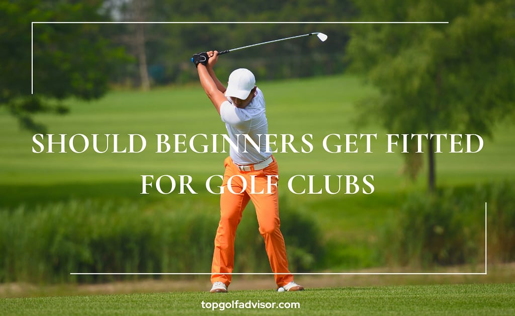 Should Beginners Get Fitted For Golf Clubs