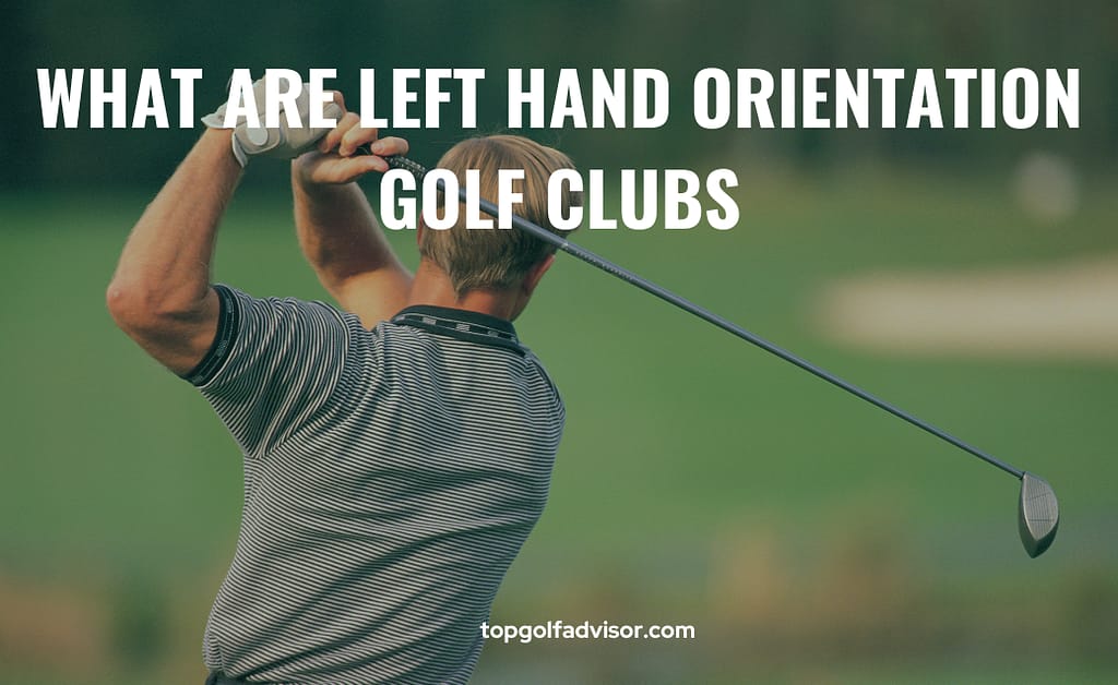 What Are Left Hand Orientation Golf Clubs in golf