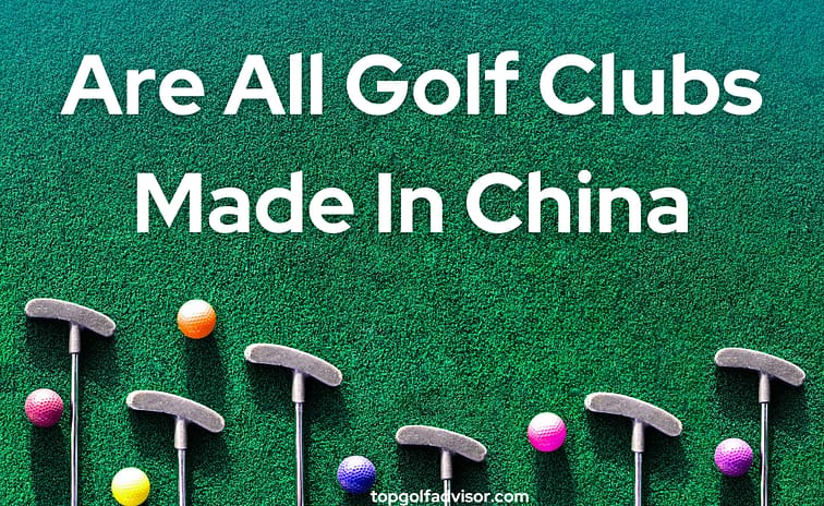 Are All Golf Clubs Made In China the truth