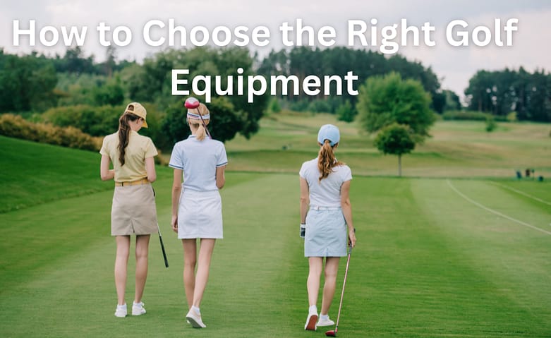 How to Choose the Right Golf Equipment