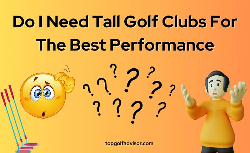 Do I Need Tall Golf Clubs For The Best Performance 2023