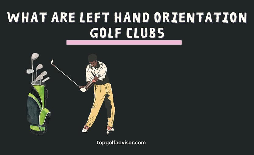 What Are Left Hand Orientation Golf Clubs